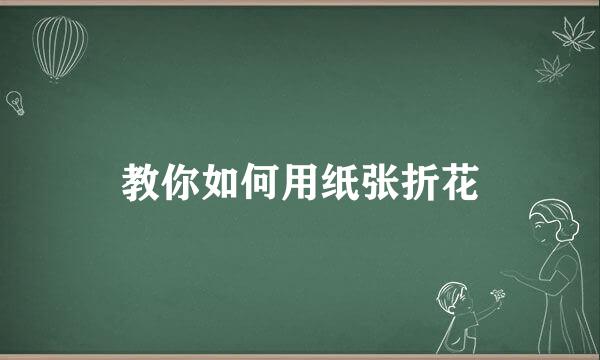 教你如何用纸张折花