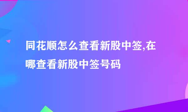 同花顺怎么查看新股中签,在哪查看新股中签号码