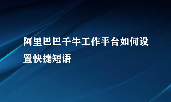 阿里巴巴千牛工作平台如何设置快捷短语