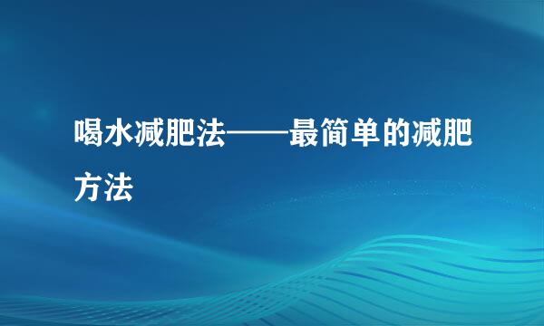 喝水减肥法——最简单的减肥方法