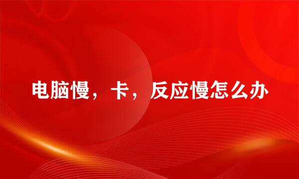 电脑慢,卡,反应慢怎么办