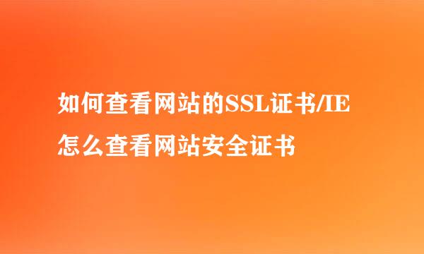 如何查看网站的SSL证书/IE怎么查看网站安全证书