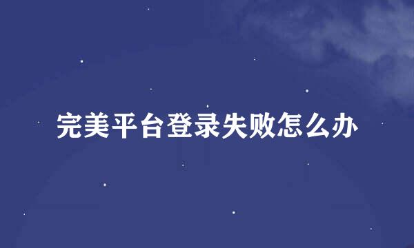 完美平台登录失败怎么办