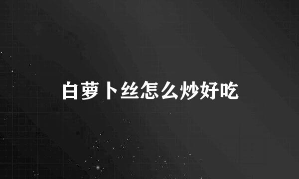 白萝卜丝怎么炒好吃