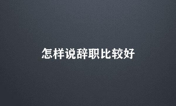 怎样说辞职比较好