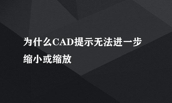 为什么CAD提示无法进一步缩小或缩放