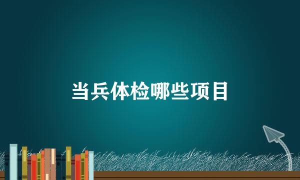 当兵体检哪些项目