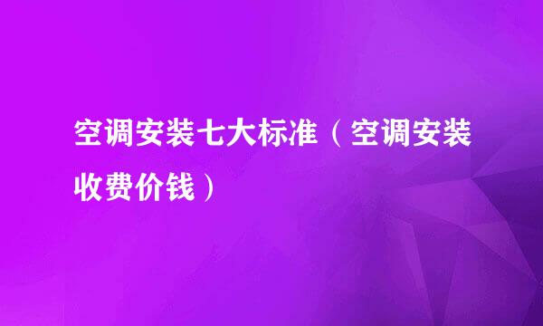 空调安装七大标准（空调安装收费价钱）