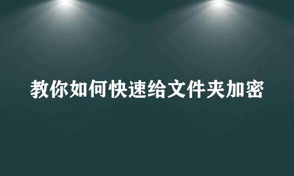 教你如何快速给文件夹加密