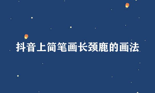 抖音上简笔画长颈鹿的画法