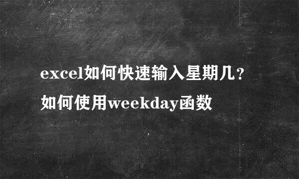 excel如何快速输入星期几？如何使用weekday函数