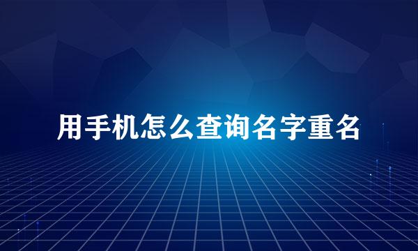 用手机怎么查询名字重名