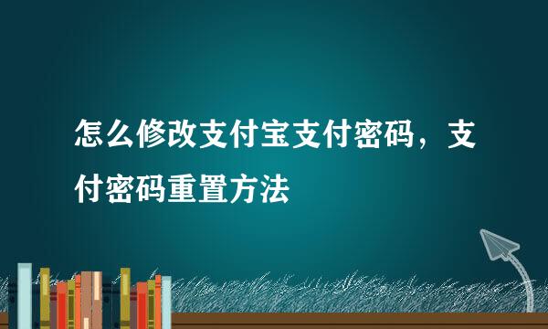 怎么修改支付宝支付密码，支付密码重置方法