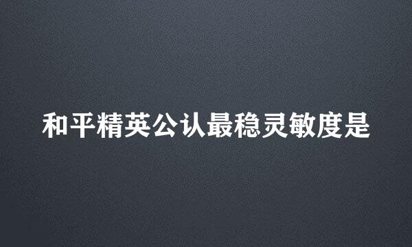 和平精英公认最稳灵敏度是