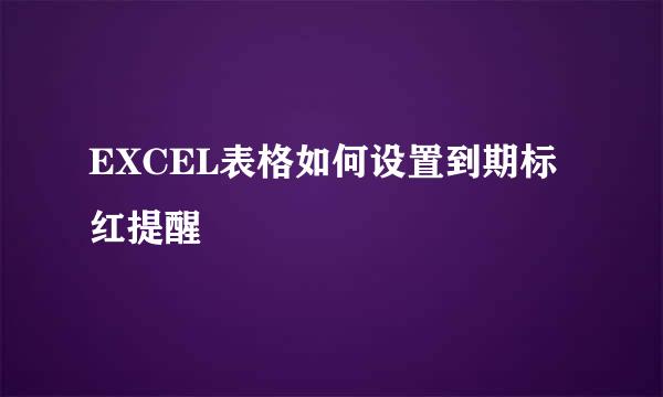 EXCEL表格如何设置到期标红提醒