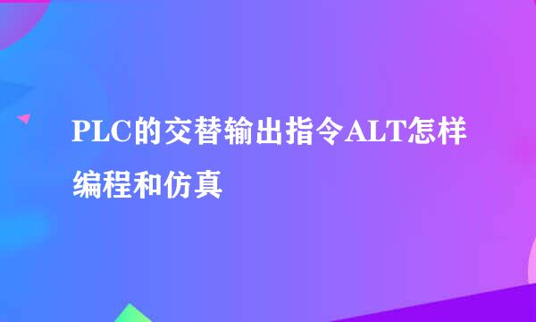 PLC的交替输出指令ALT怎样编程和仿真