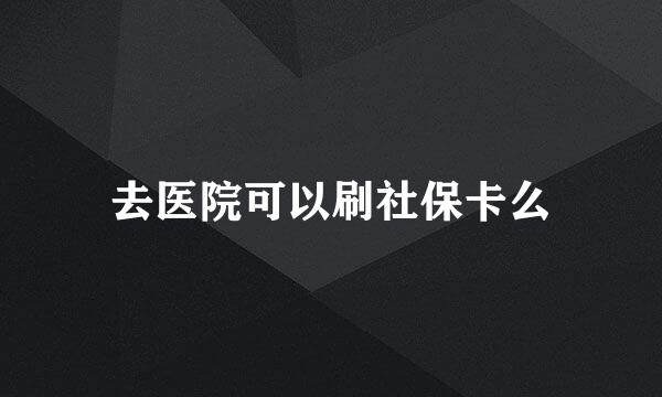 去医院可以刷社保卡么