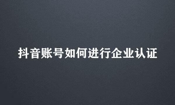 抖音账号如何进行企业认证
