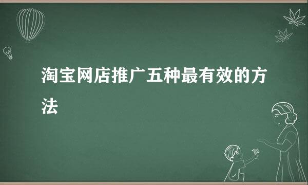 淘宝网店推广五种最有效的方法