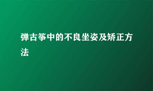 弹古筝中的不良坐姿及矫正方法