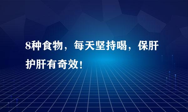8种食物,每天坚持喝,保肝护肝有奇效!
