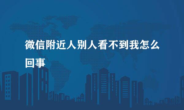 微信附近人别人看不到我怎么回事