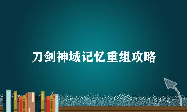 刀剑神域记忆重组攻略