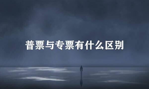 普票与专票有什么区别