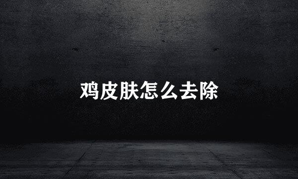 鸡皮肤怎么去除
