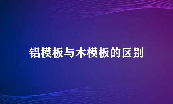 铝模板与木模板的区别