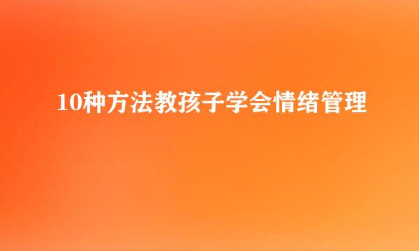 10种方法教孩子学会情绪管理