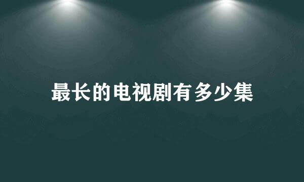 最长的电视剧有多少集