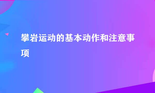 攀岩运动的基本动作和注意事项