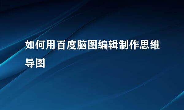 如何用百度脑图编辑制作思维导图
