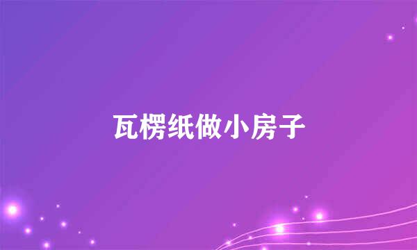 瓦楞纸做小房子