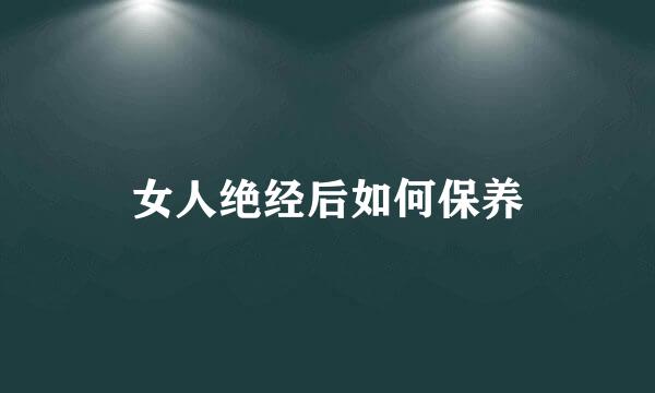 女人绝经后如何保养
