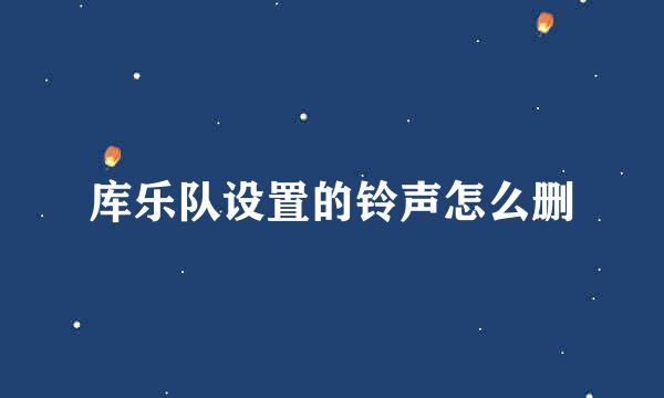库乐队设置的铃声怎么删