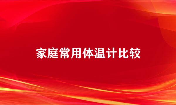 家庭常用体温计比较