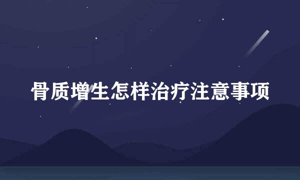 骨质增生怎样治疗注意事项