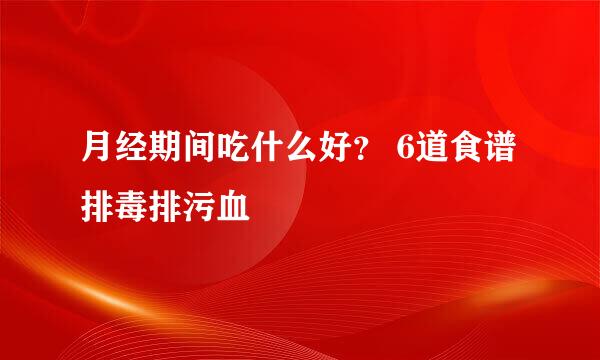 月经期间吃什么好? 6道食谱排毒排污血