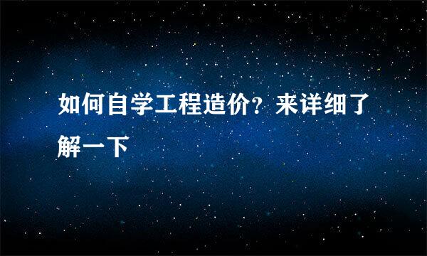 如何自学工程造价?来详细了解一下