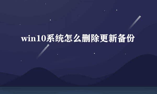 win10系统怎么删除更新备份