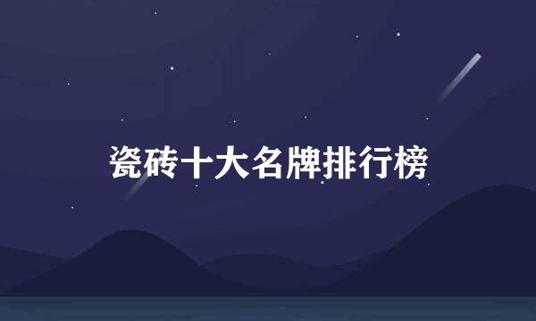 瓷砖十大名牌排行榜