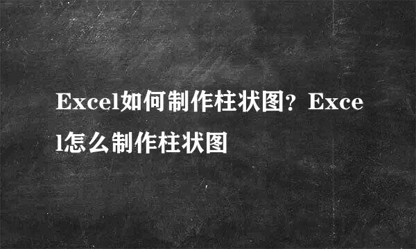 Excel如何制作柱状图?Excel怎么制作柱状图
