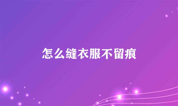 怎么缝衣服不留痕