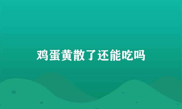鸡蛋黄散了还能吃吗