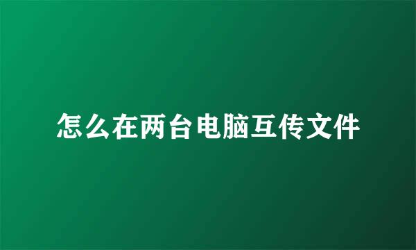 怎么在两台电脑互传文件