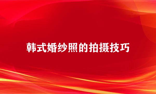 韩式婚纱照的拍摄技巧