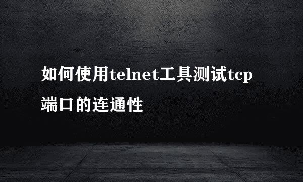 如何使用telnet工具测试tcp端口的连通性