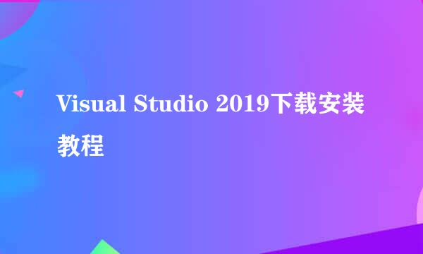 Visual Studio 2019下载安装教程
